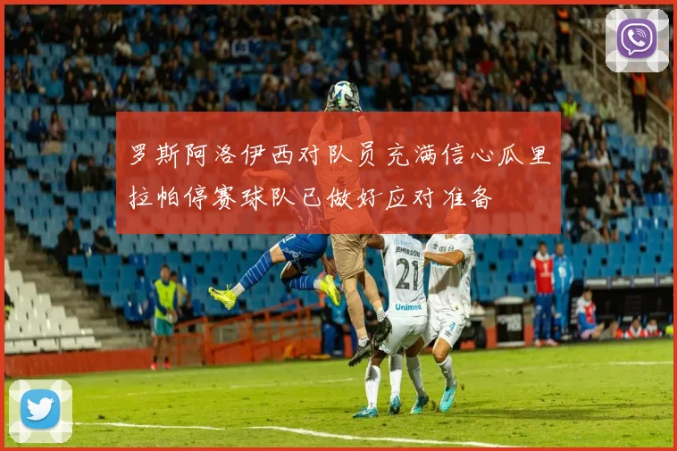 罗斯阿洛伊西对队员充满信心瓜里拉帕停赛球队已做好应对准备
