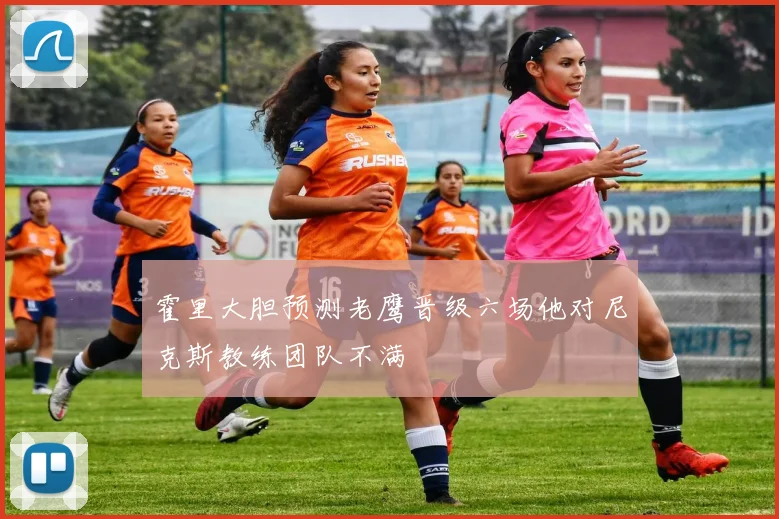 霍里大胆预测老鹰晋级六场他对尼克斯教练团队不满