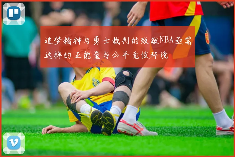 追梦精神与勇士裁判的致敬NBA亟需这样的正能量与公平竞技环境