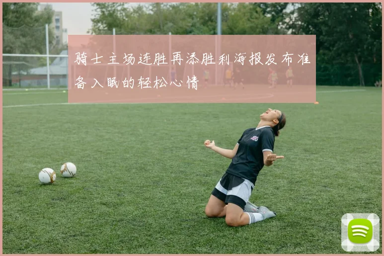 骑士主场连胜再添胜利海报发布准备入眠的轻松心情
