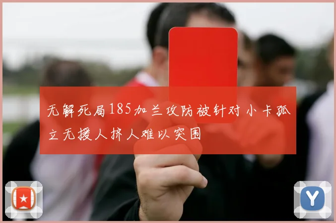 无解死局185加兰攻防被针对小卡孤立无援人挤人难以突围