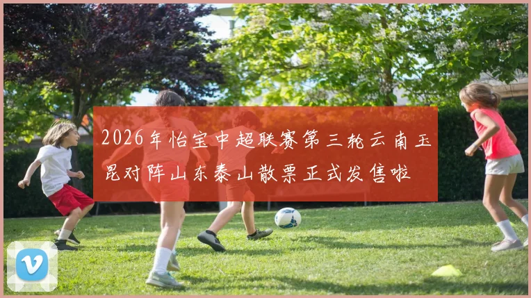 2026年怡宝中超联赛第三轮云南玉昆对阵山东泰山散票正式发售啦